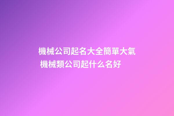 機械公司起名大全簡單大氣 機械類公司起什么名好-第1張-公司起名-玄機派